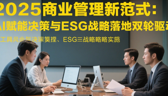 2025商業(yè)管理新范式：AI賦能決策與ESG戰(zhàn)略落地雙輪驅(qū)動