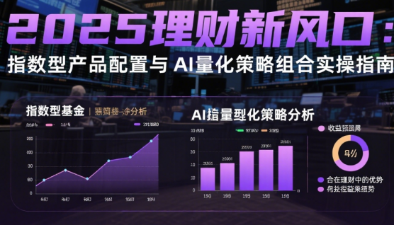 2025理財新風口：指數(shù)型產(chǎn)品配置與AI量化策略組合實操指南