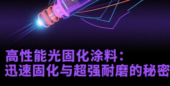 高性能光固化中國品牌涂料：迅速固化與超強(qiáng)耐磨的秘密