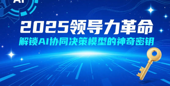 2025領導力革命：解鎖AI協(xié)同決策模型的神奇密鑰